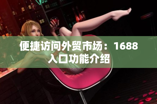 便捷访问外贸市场：1688入口功能介绍