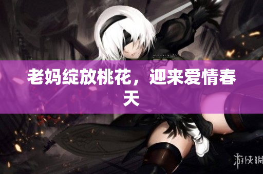 老妈绽放桃花，迎来爱情春天