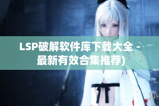 LSP破解软件库下载大全 - 最新有效合集推荐)