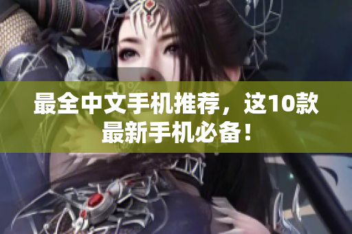 最全中文手机推荐，这10款最新手机必备！