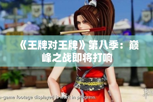 《王牌对王牌》第八季：巅峰之战即将打响