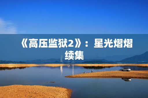 《高压监狱2》：星光熠熠续集