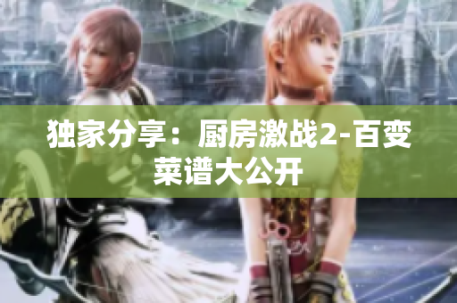 独家分享：厨房激战2-百变菜谱大公开