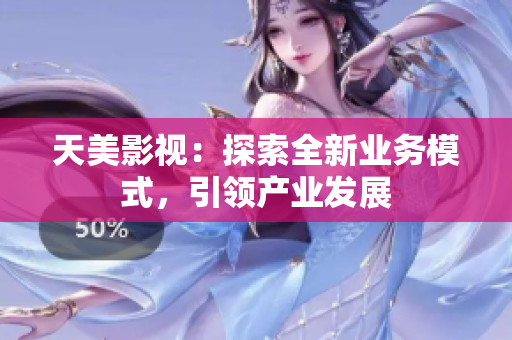 天美影视：探索全新业务模式，引领产业发展