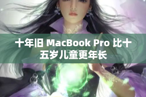 十年旧 MacBook Pro 比十五岁儿童更年长