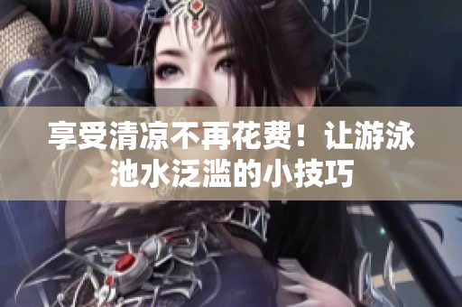 享受清凉不再花费！让游泳池水泛滥的小技巧