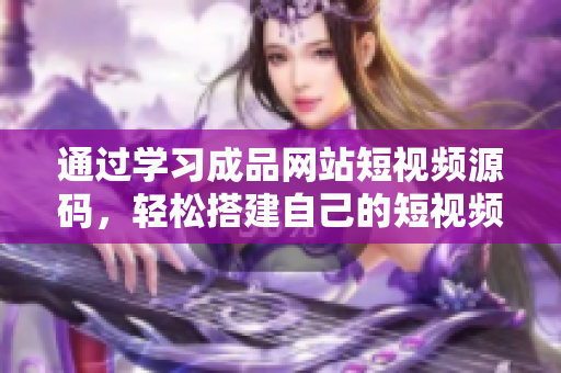 通过学习成品网站短视频源码，轻松搭建自己的短视频网站