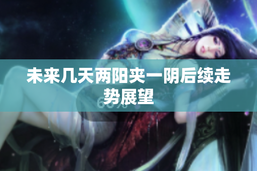 未来几天两阳夹一阴后续走势展望