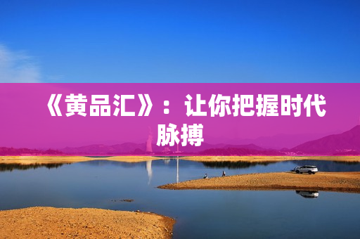 《黄品汇》：让你把握时代脉搏