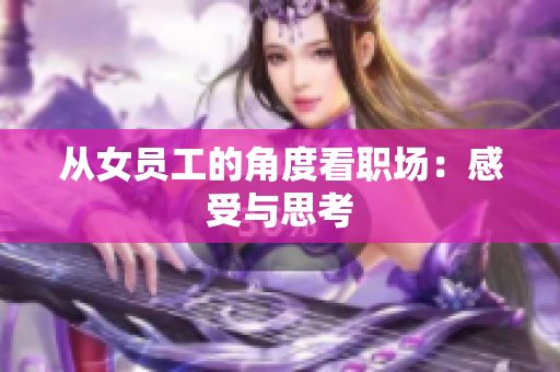 从女员工的角度看职场：感受与思考