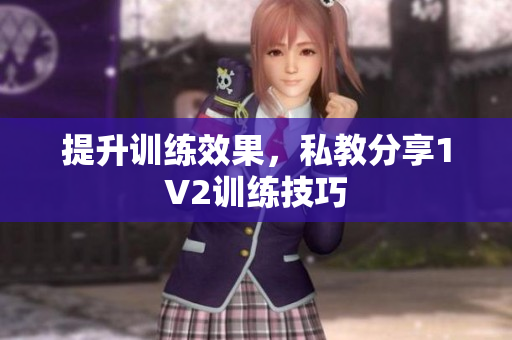 提升训练效果，私教分享1V2训练技巧