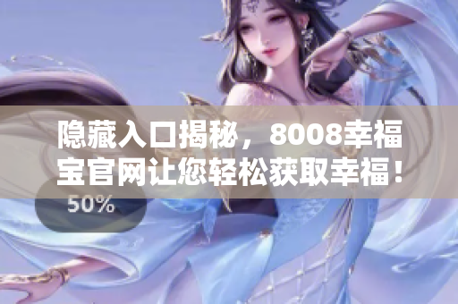 隐藏入口揭秘，8008幸福宝官网让您轻松获取幸福！