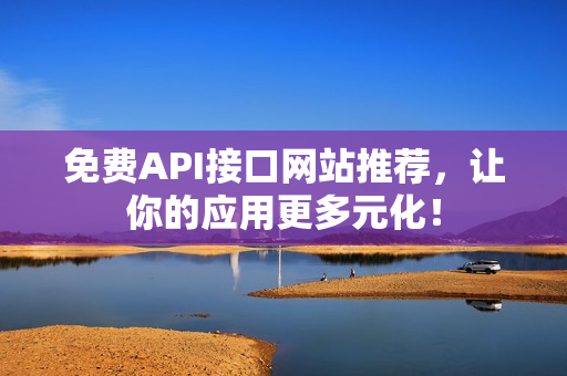 免费API接口网站推荐，让你的应用更多元化！