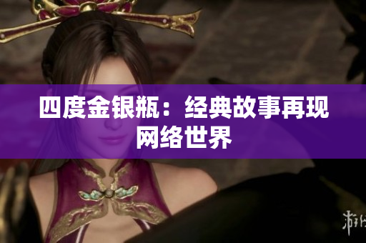 四度金银瓶：经典故事再现网络世界