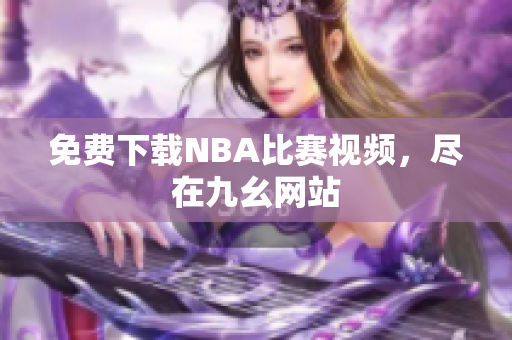 免费下载NBA比赛视频，尽在九幺网站