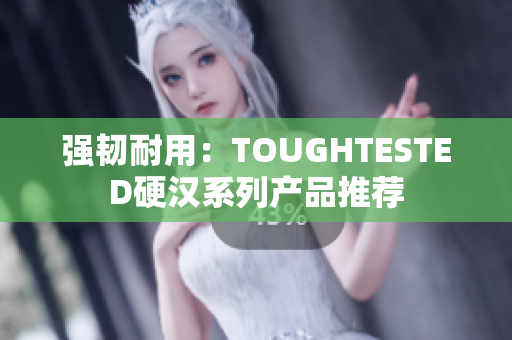 强韧耐用：TOUGHTESTED硬汉系列产品推荐