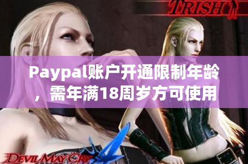 Paypal账户开通限制年龄，需年满18周岁方可使用