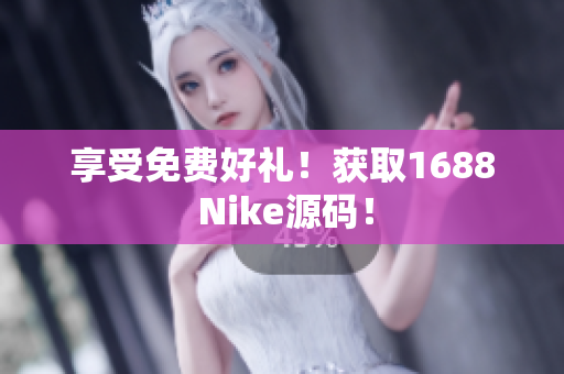 享受免费好礼！获取1688 Nike源码！