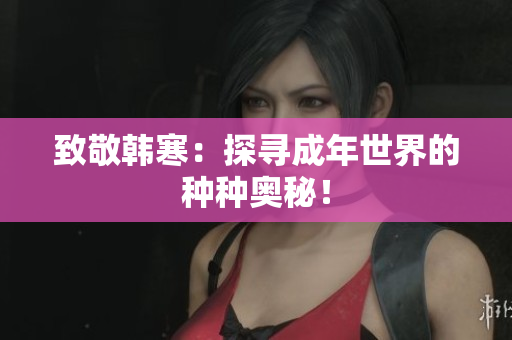 致敬韩寒：探寻成年世界的种种奥秘！