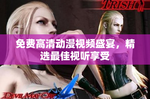 免费高清动漫视频盛宴，精选最佳视听享受