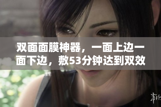 双面面膜神器，一面上边一面下边，敷53分钟达到双效美肌