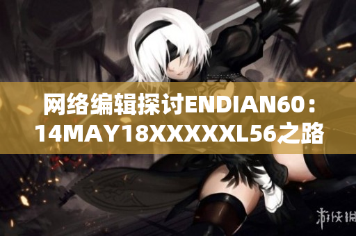 网络编辑探讨ENDIAN60：14MAY18XXXXXL56之路