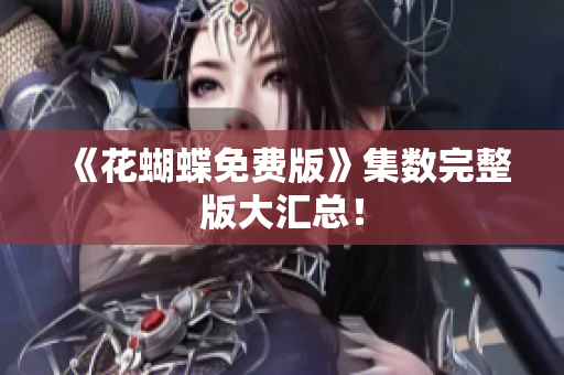《花蝴蝶免费版》集数完整版大汇总！