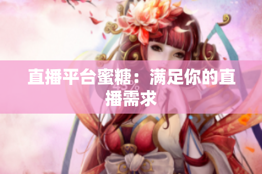 直播平台蜜糖：满足你的直播需求