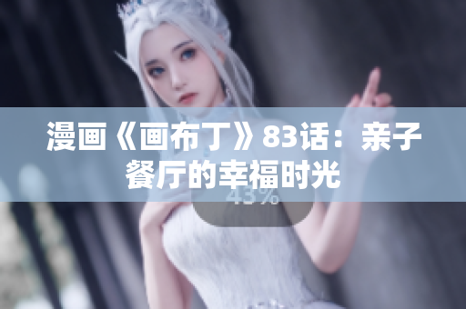 漫画《画布丁》83话：亲子餐厅的幸福时光