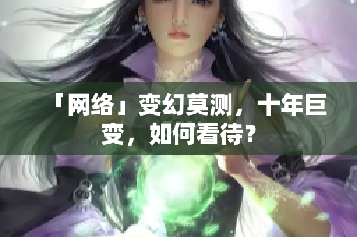 「网络」变幻莫测，十年巨变，如何看待？