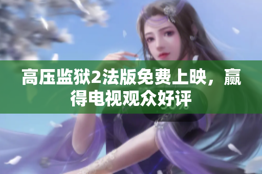 高压监狱2法版免费上映，赢得电视观众好评