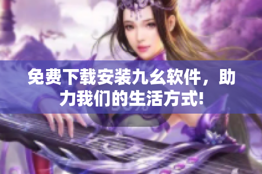 免费下载安装九幺软件，助力我们的生活方式!