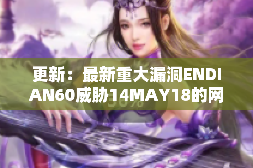 更新：最新重大漏洞ENDIAN60威胁14MAY18的网络安全
