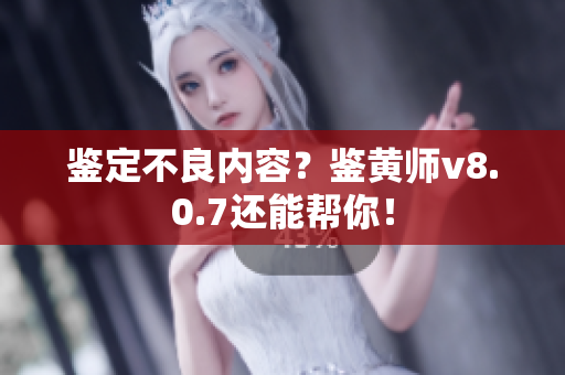 鉴定不良内容？鉴黄师v8.0.7还能帮你！