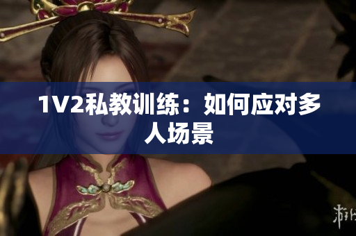 1V2私教训练：如何应对多人场景