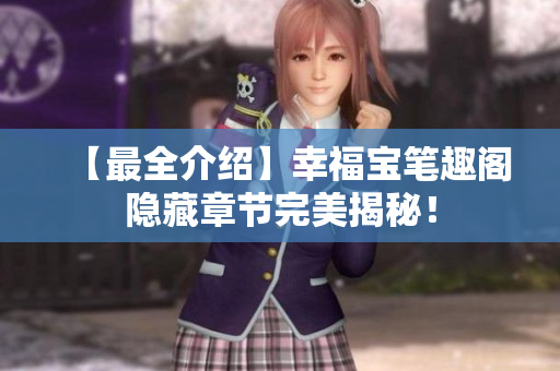【最全介绍】幸福宝笔趣阁隐藏章节完美揭秘！