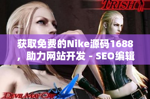 获取免费的Nike源码1688，助力网站开发 - SEO编辑