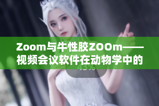 Zoom与牛性胶ZOOm——视频会议软件在动物学中的应用