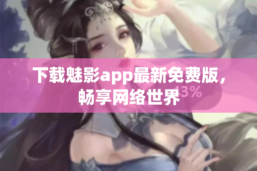 下载魅影app最新免费版，畅享网络世界