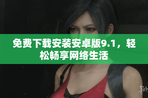 免费下载安装安卓版9.1，轻松畅享网络生活