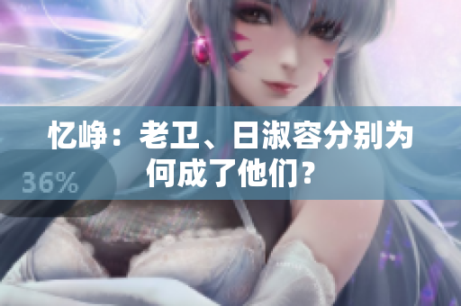 忆峥：老卫、日淑容分别为何成了他们？
