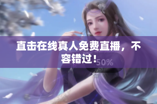 直击在线真人免费直播，不容错过！
