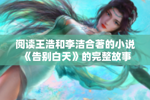 阅读王浩和李洁合著的小说《告别白天》的完整故事