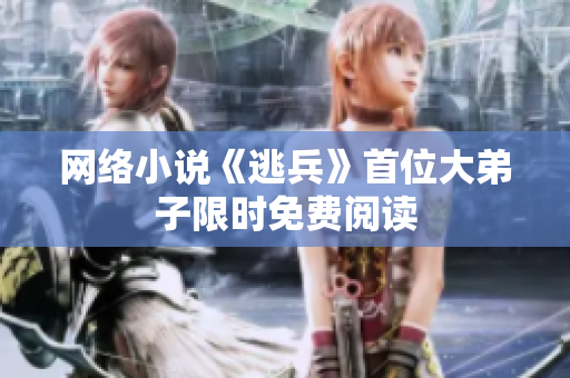 网络小说《逃兵》首位大弟子限时免费阅读