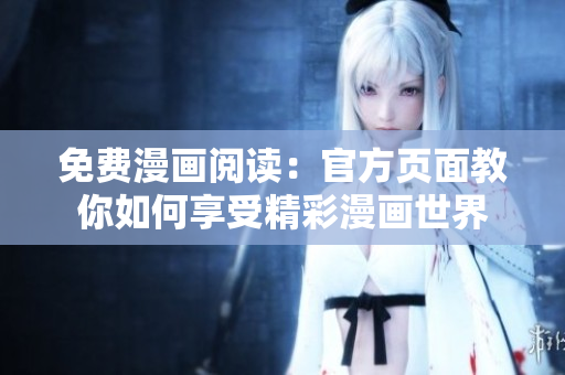 免费漫画阅读：官方页面教你如何享受精彩漫画世界