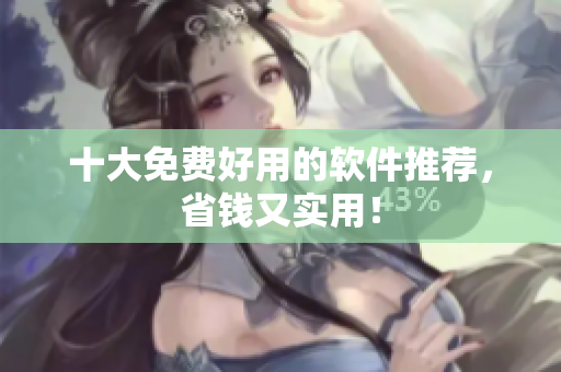 十大免费好用的软件推荐，省钱又实用！