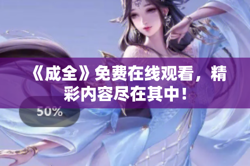 《成全》免费在线观看，精彩内容尽在其中！