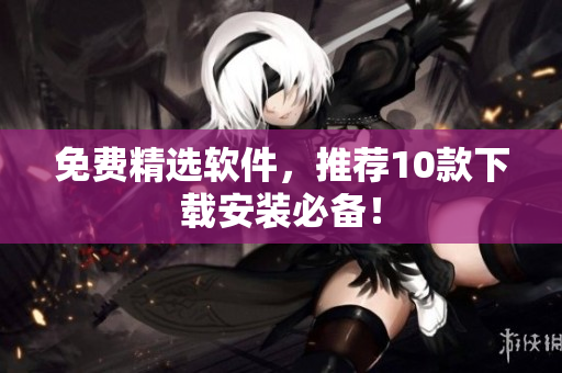 免费精选软件，推荐10款下载安装必备！
