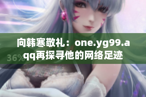 向韩寒敬礼：one.yg99.aqq再探寻他的网络足迹