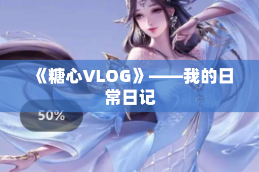 《糖心VLOG》——我的日常日记